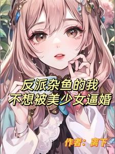 反派杂鱼的我不想被美少女催婚